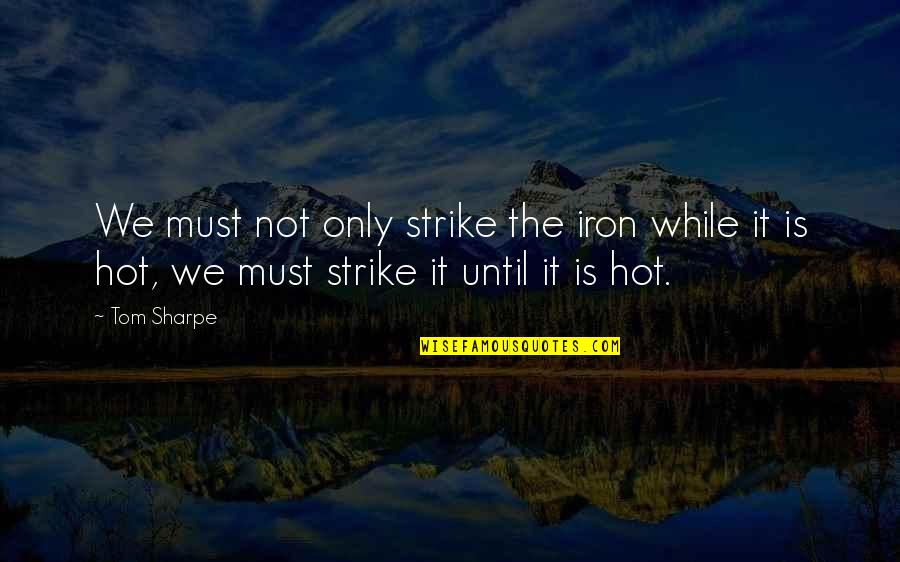 Farta Brutos Quotes By Tom Sharpe: We must not only strike the iron while
