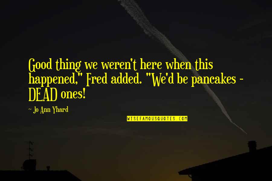 Farter Armpit Quotes By Jo Ann Yhard: Good thing we weren't here when this happened," Farter Armpit Quotes By Jo Ann Yhard: Good thing we weren't here when this happened,"