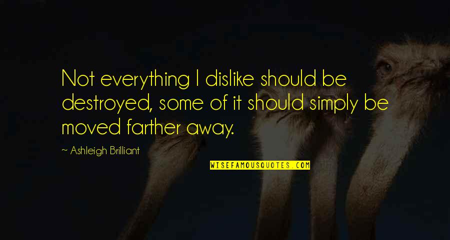 Farther Quotes By Ashleigh Brilliant: Not everything I dislike should be destroyed, some