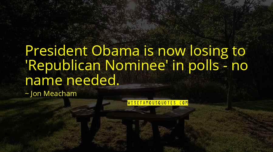 Farthermost Quotes By Jon Meacham: President Obama is now losing to 'Republican Nominee'