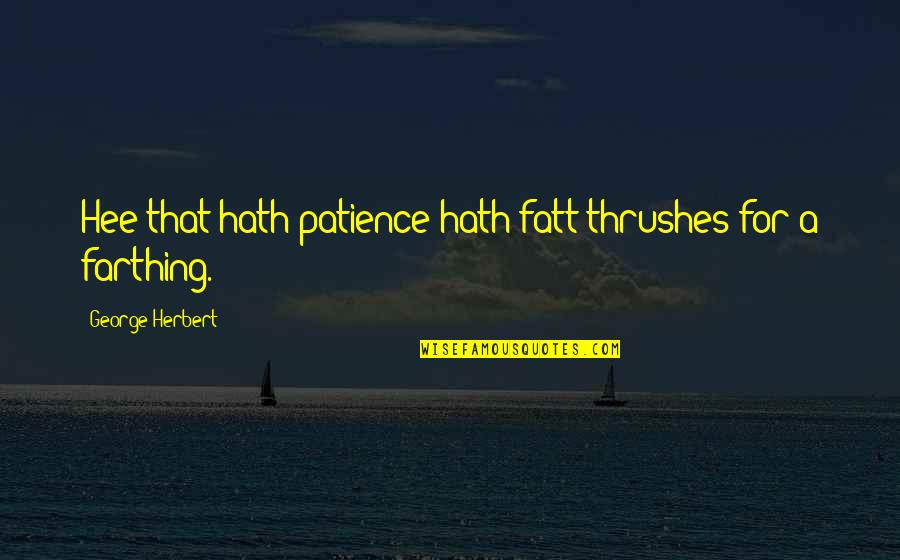 Farthing Quotes By George Herbert: Hee that hath patience hath fatt thrushes for Farthing Quotes By George Herbert: Hee that hath patience hath fatt thrushes for