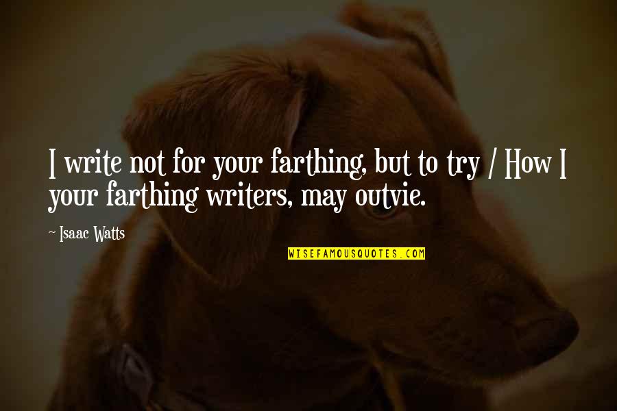 Farthing Quotes By Isaac Watts: I write not for your farthing, but to