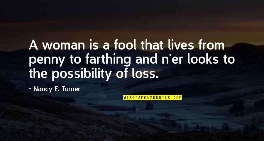 Farthing Quotes By Nancy E. Turner: A woman is a fool that lives from