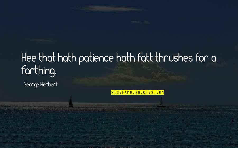 Farthing's Quotes By George Herbert: Hee that hath patience hath fatt thrushes for