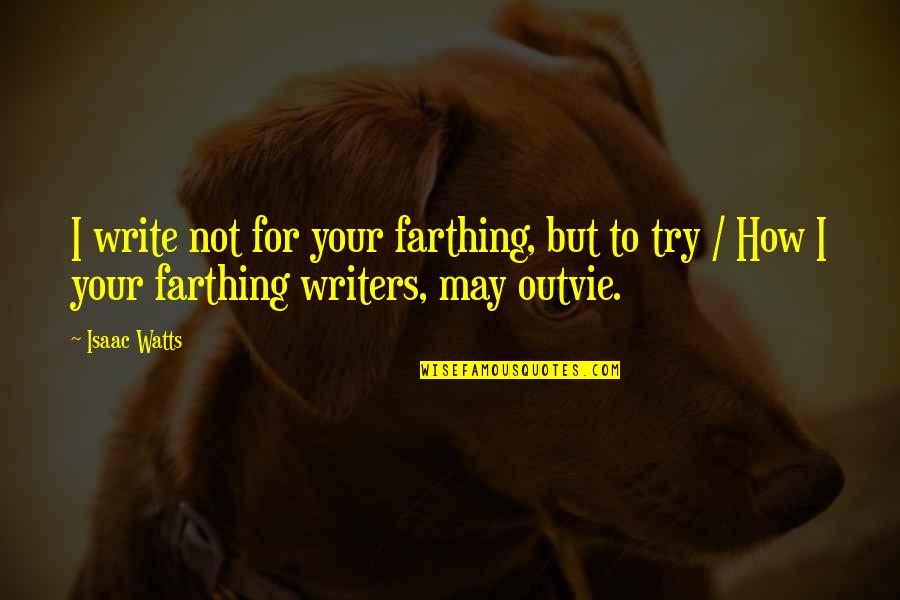 Farthing's Quotes By Isaac Watts: I write not for your farthing, but to