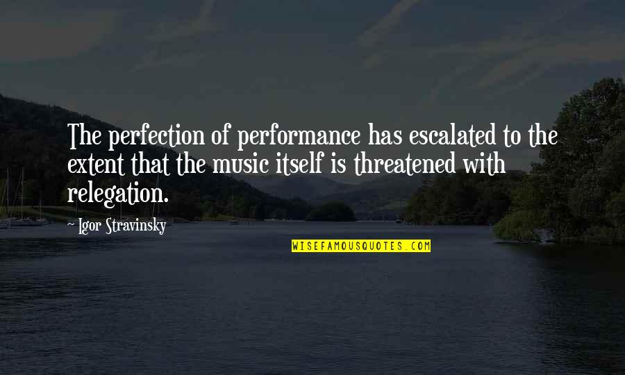 Farting Friend Quotes By Igor Stravinsky: The perfection of performance has escalated to the