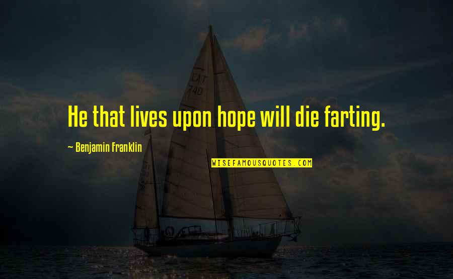 Farting Quotes By Benjamin Franklin: He that lives upon hope will die farting.