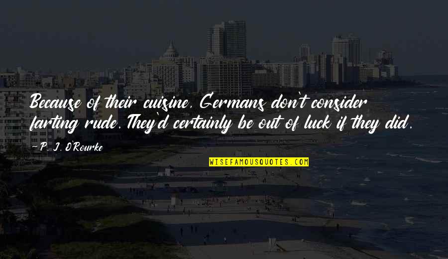 Farting Quotes By P. J. O'Rourke: Because of their cuisine, Germans don't consider farting Farting Quotes By P. J. O'Rourke: Because of their cuisine, Germans don't consider farting