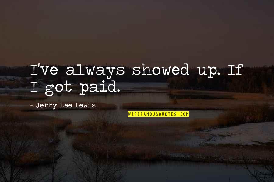 Fartlek Meme Quotes By Jerry Lee Lewis: I've always showed up. If I got paid. Fartlek Meme Quotes By Jerry Lee Lewis: I've always showed up. If I got paid.