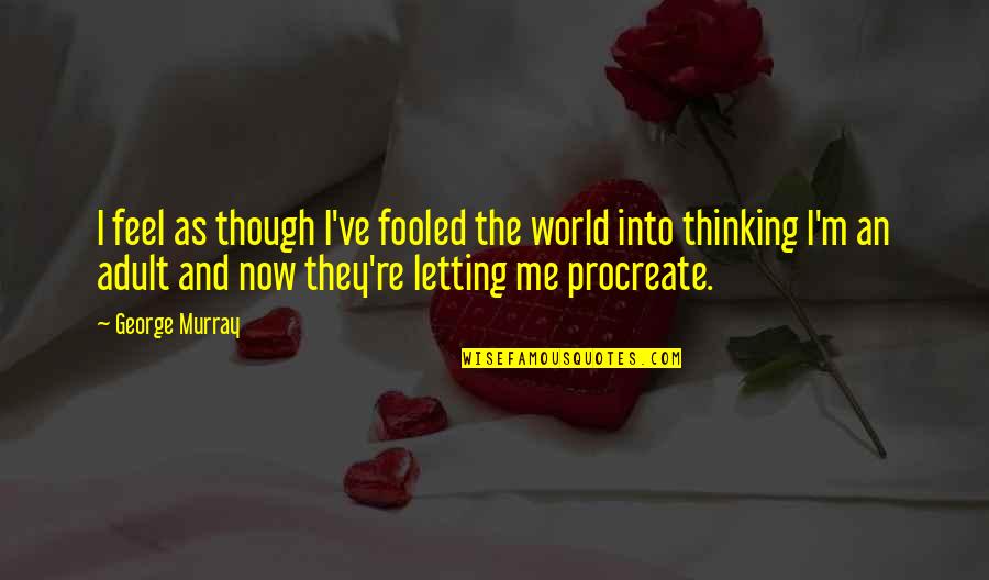 Fartoom Quotes By George Murray: I feel as though I've fooled the world Fartoom Quotes By George Murray: I feel as though I've fooled the world