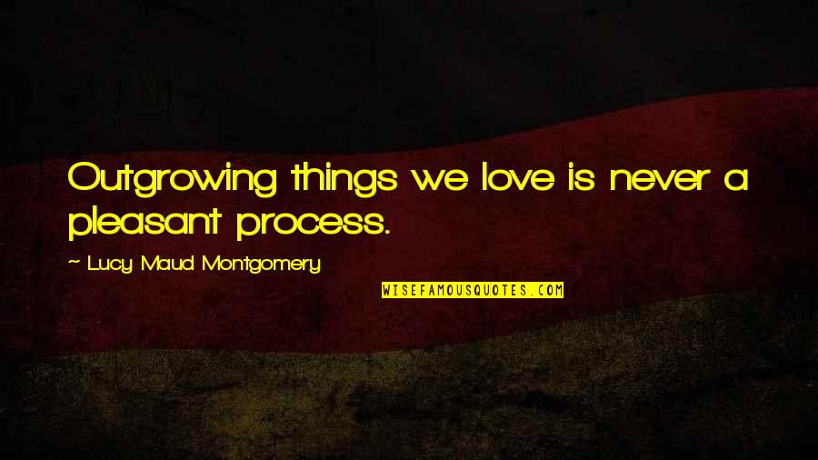 Fartoom Quotes By Lucy Maud Montgomery: Outgrowing things we love is never a pleasant Fartoom Quotes By Lucy Maud Montgomery: Outgrowing things we love is never a pleasant