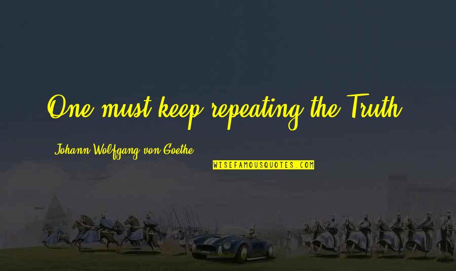 Farts And Friendship Quotes By Johann Wolfgang Von Goethe: One must keep repeating the Truth. Farts And Friendship Quotes By Johann Wolfgang Von Goethe: One must keep repeating the Truth.