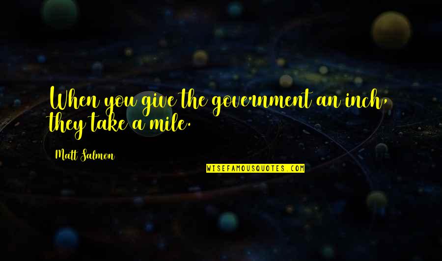 Farts And Friendship Quotes By Matt Salmon: When you give the government an inch, they