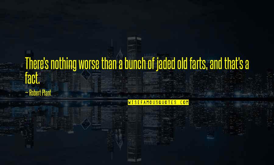 Farts Quotes By Robert Plant: There's nothing worse than a bunch of jaded