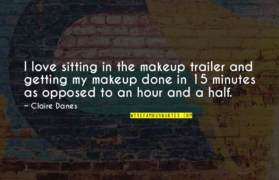 Farty Minaj Quotes By Claire Danes: I love sitting in the makeup trailer and