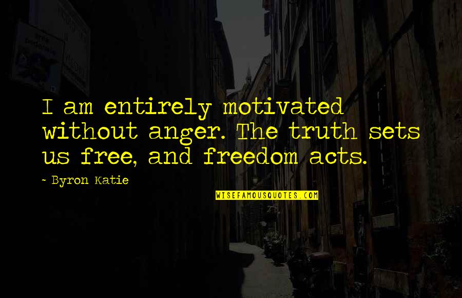 Faruqi Ismail Quotes By Byron Katie: I am entirely motivated without anger. The truth