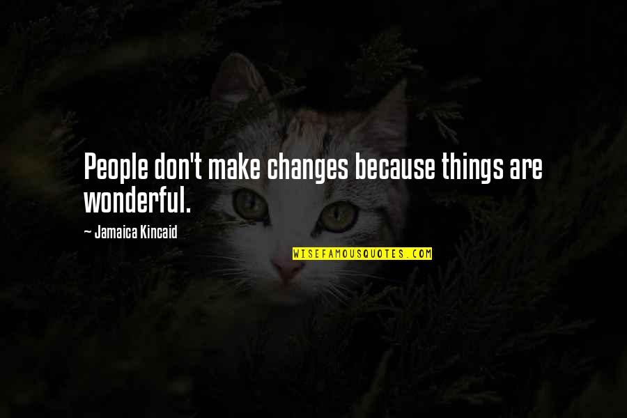 Faruqi Ismail Quotes By Jamaica Kincaid: People don't make changes because things are wonderful. Faruqi Ismail Quotes By Jamaica Kincaid: People don't make changes because things are wonderful.