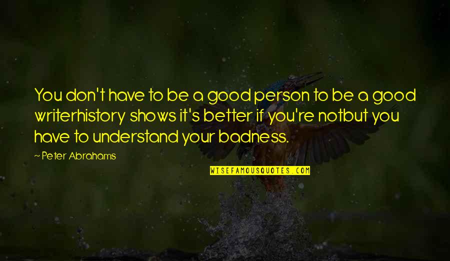 Faruqi Ismail Quotes By Peter Abrahams: You don't have to be a good person Faruqi Ismail Quotes By Peter Abrahams: You don't have to be a good person