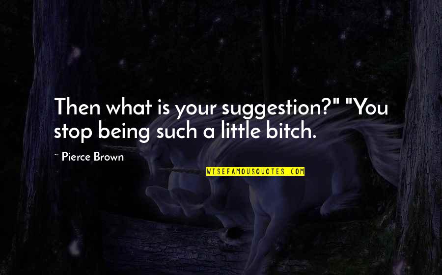 Faruque Parvez Quotes By Pierce Brown: Then what is your suggestion?" "You stop being