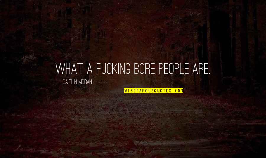 Farydak Quotes By Caitlin Moran: What a fucking bore people are. Farydak Quotes By Caitlin Moran: What a fucking bore people are.