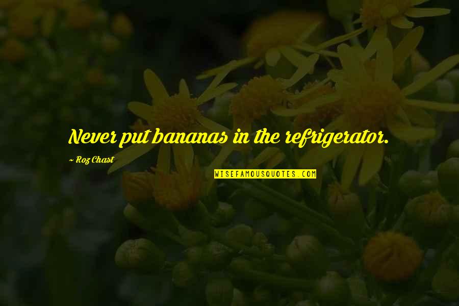 Farydust Quotes By Roz Chast: Never put bananas in the refrigerator. Farydust Quotes By Roz Chast: Never put bananas in the refrigerator.