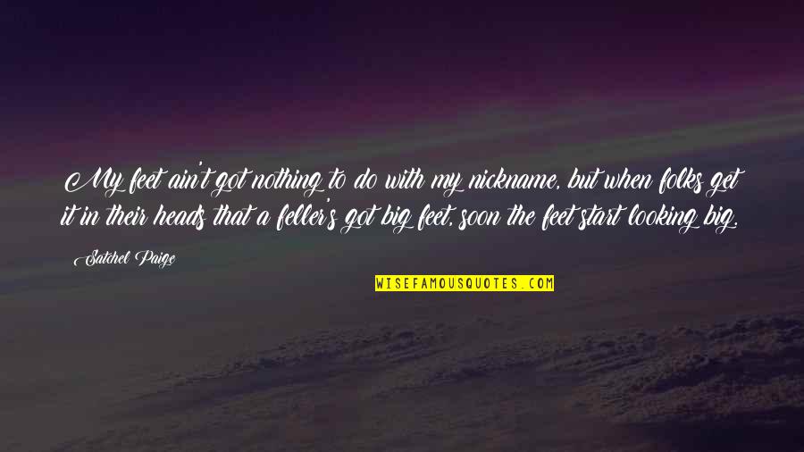 Farzad Quotes By Satchel Paige: My feet ain't got nothing to do with Farzad Quotes By Satchel Paige: My feet ain't got nothing to do with