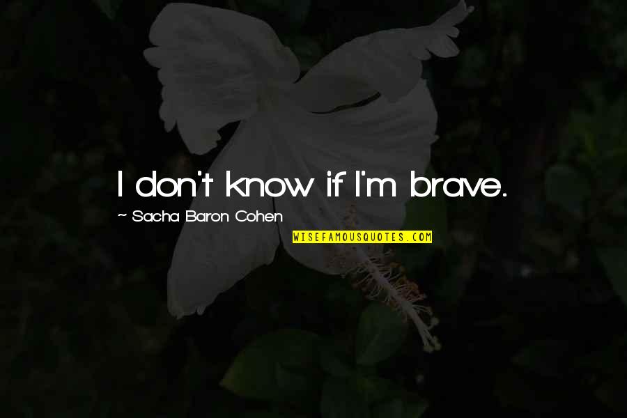 Farzana Khan Quotes By Sacha Baron Cohen: I don't know if I'm brave.