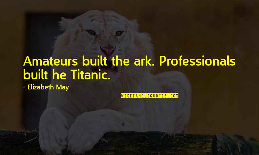Farzi Quotes By Elizabeth May: Amateurs built the ark. Professionals built he Titanic. Farzi Quotes By Elizabeth May: Amateurs built the ark. Professionals built he Titanic.