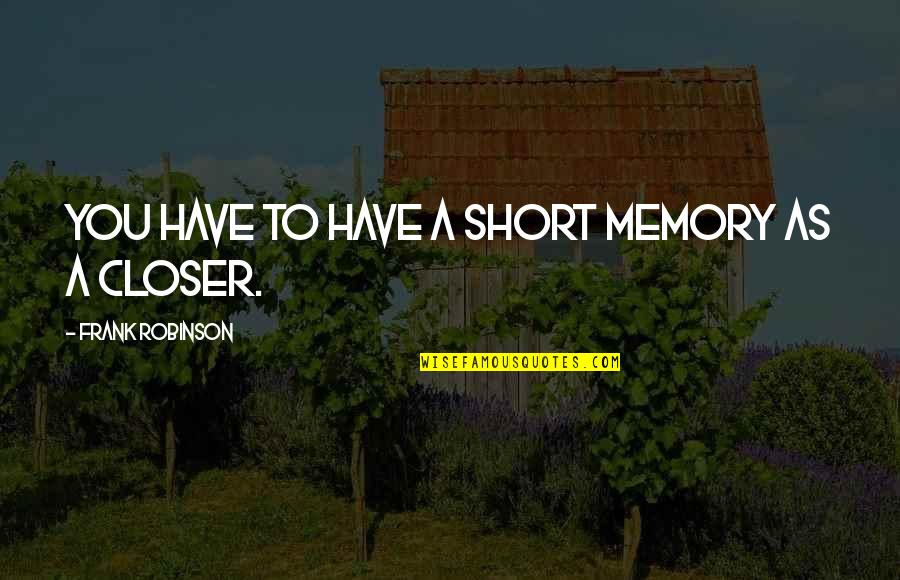 Fasanella Family Supper Quotes By Frank Robinson: You have to have a short memory as Fasanella Family Supper Quotes By Frank Robinson: You have to have a short memory as