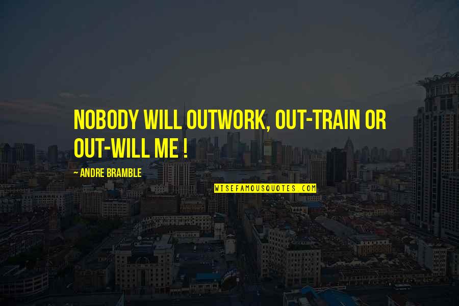 Faschismus Schatten Quotes By Andre Bramble: Nobody will outwork, out-train or out-will me ! Faschismus Schatten Quotes By Andre Bramble: Nobody will outwork, out-train or out-will me !