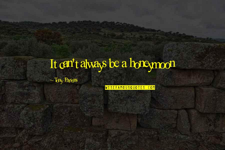 Fasciano Anthony Quotes By Tony Parsons: It can't always be a honeymoon Fasciano Anthony Quotes By Tony Parsons: It can't always be a honeymoon
