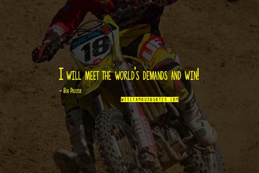 Fasciitis Plantaris Quotes By Bob Proctor: I will meet the world's demands and win! Fasciitis Plantaris Quotes By Bob Proctor: I will meet the world's demands and win!