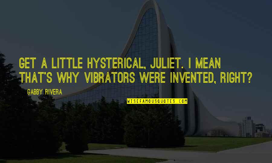 Fasciitis Quotes By Gabby Rivera: Get a little hysterical, Juliet. I mean that's