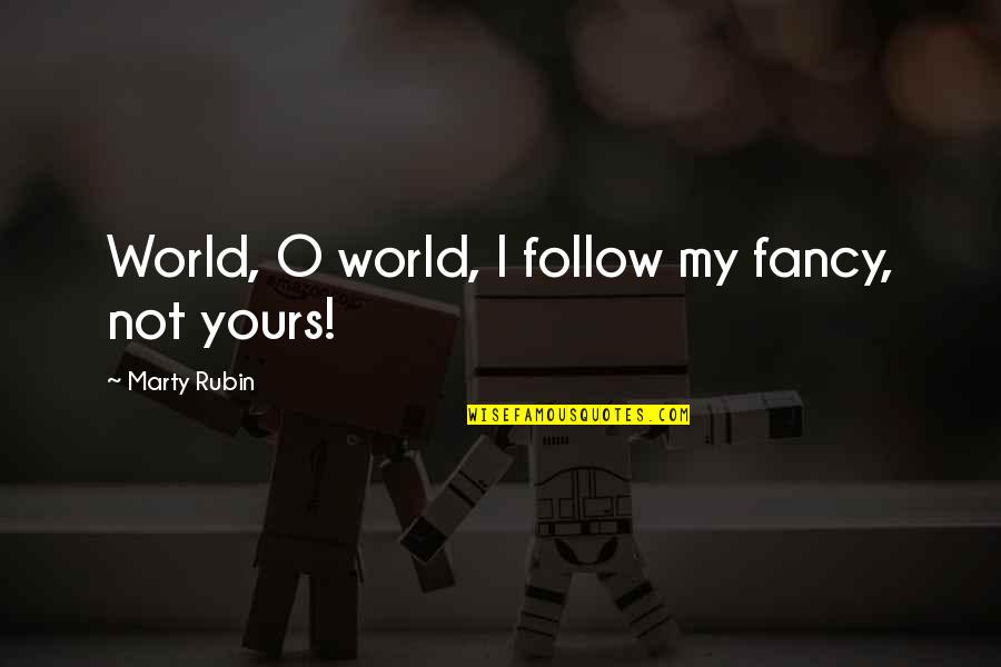 Fascinados Quotes By Marty Rubin: World, O world, I follow my fancy, not Fascinados Quotes By Marty Rubin: World, O world, I follow my fancy, not