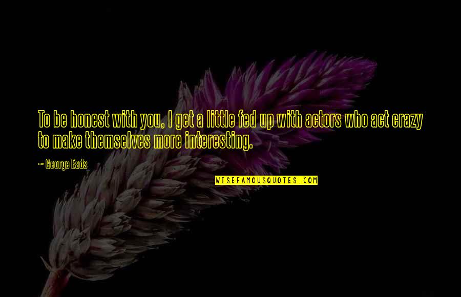 Fascinantes Dibujos Quotes By George Eads: To be honest with you, I get a Fascinantes Dibujos Quotes By George Eads: To be honest with you, I get a