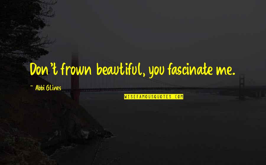 Fascinate U Quotes By Abbi Glines: Don't frown beautiful, you fascinate me.