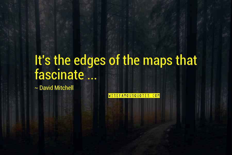 Fascinate U Quotes By David Mitchell: It's the edges of the maps that fascinate