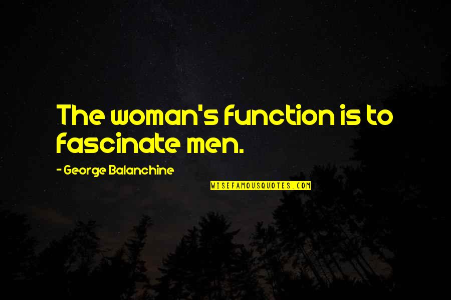 Fascinate U Quotes By George Balanchine: The woman's function is to fascinate men. Fascinate U Quotes By George Balanchine: The woman's function is to fascinate men.