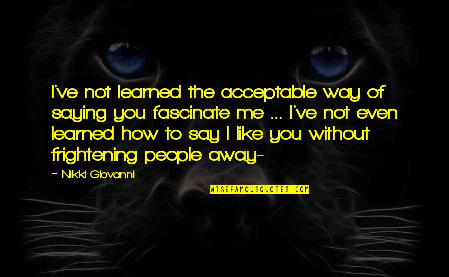 Fascinate U Quotes By Nikki Giovanni: I've not learned the acceptable way of saying