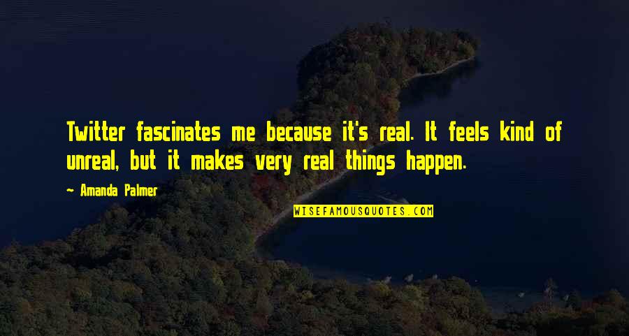 Fascinates Quotes By Amanda Palmer: Twitter fascinates me because it's real. It feels
