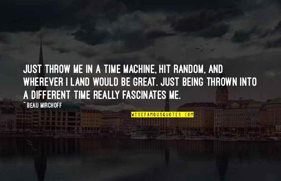 Fascinates Quotes By Beau Mirchoff: Just throw me in a time machine, hit