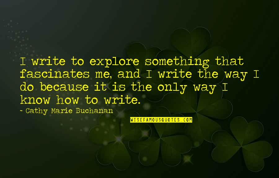 Fascinates Quotes By Cathy Marie Buchanan: I write to explore something that fascinates me,