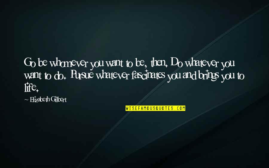 Fascinates Quotes By Elizabeth Gilbert: Go be whomever you want to be, then.