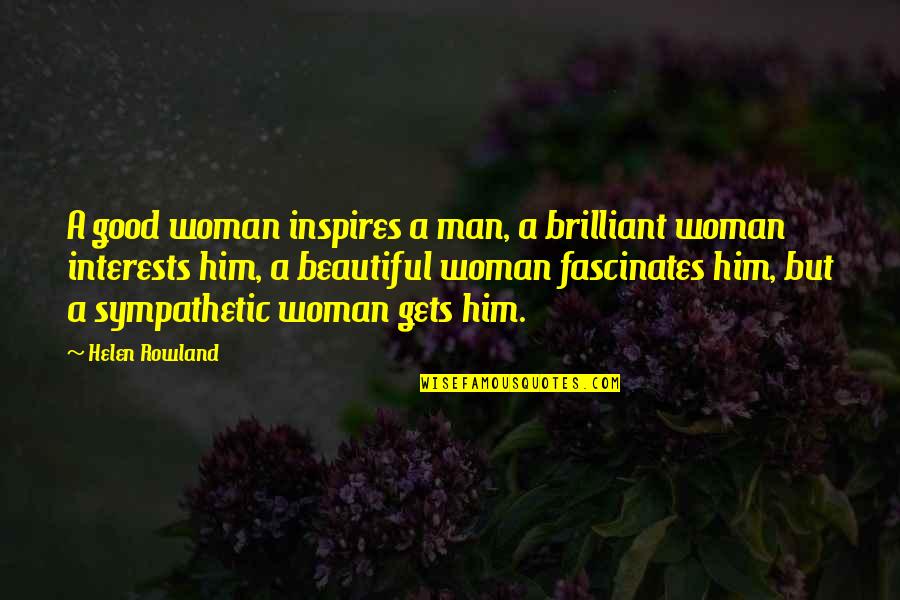 Fascinates Quotes By Helen Rowland: A good woman inspires a man, a brilliant