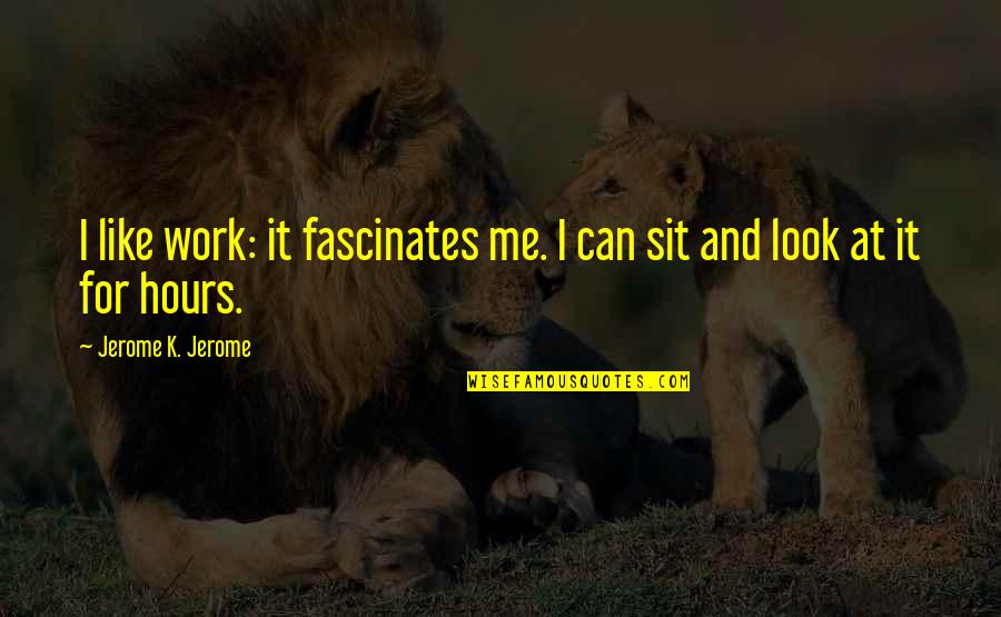 Fascinates Quotes By Jerome K. Jerome: I like work: it fascinates me. I can