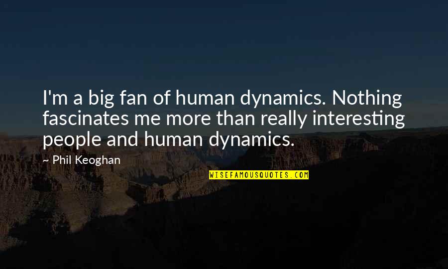 Fascinates Quotes By Phil Keoghan: I'm a big fan of human dynamics. Nothing