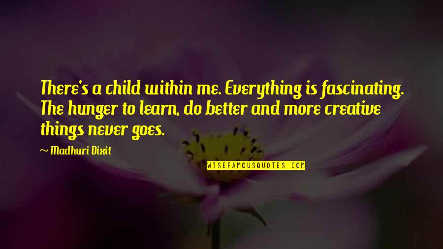 Fascinating Me Quotes By Madhuri Dixit: There's a child within me. Everything is fascinating.