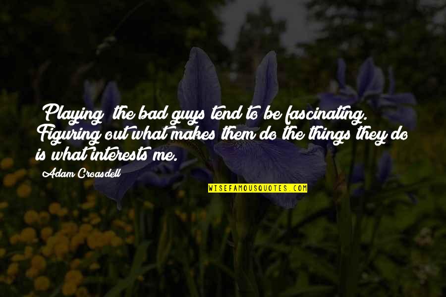 Fascinating Quotes By Adam Croasdell: [Playing] the bad guys tend to be fascinating.