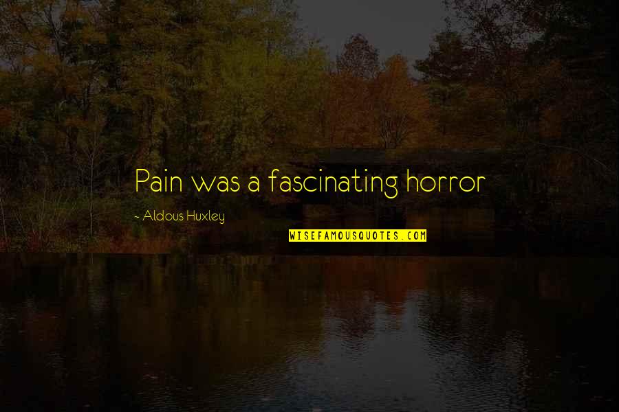 Fascinating Quotes By Aldous Huxley: Pain was a fascinating horror Fascinating Quotes By Aldous Huxley: Pain was a fascinating horror