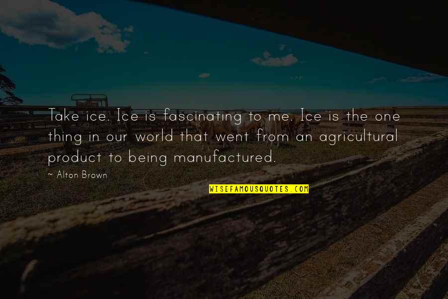 Fascinating Quotes By Alton Brown: Take ice. Ice is fascinating to me. Ice Fascinating Quotes By Alton Brown: Take ice. Ice is fascinating to me. Ice